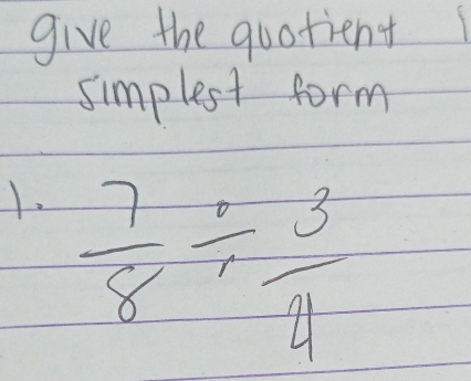 give the quotient 
simplest form 
1.  7/8 /  3/4 