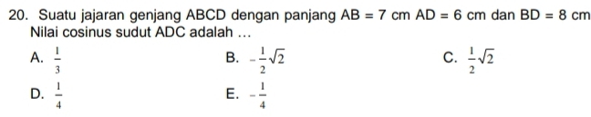 Suatu jajaran genjang ABCD dengan panjang AB=7cm AD=6cm dan BD=8cm
Nilai cosinus sudut ADC adalah ...
A.  1/3  - 1/2 sqrt(2)  1/2 sqrt(2)
B.
C.
D.  1/4  - 1/4 
E.