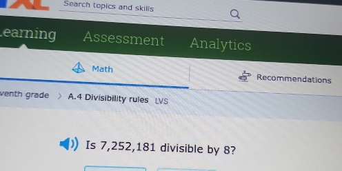 Search topics and skills Q 
earning Assessment Analytics 
Math Recommendations 
venth grade A.4 Divisibility rules LVS 
Is 7,252, 181 divisible by 8?