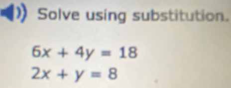 Solve using substitution.
6x+4y=18
2x+y=8