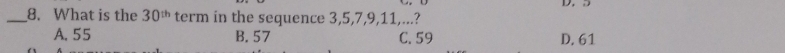 What is the 30^(th) term in the sequence 3, 5, 7, 9, 11,...?
A. 55 B. 57 C. 59 D. 61