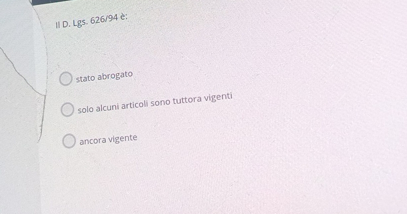 II D. Lgs. 626/94 è;
stato abrogato
solo alcuni articoli sono tuttora vigenti
ancora vigente