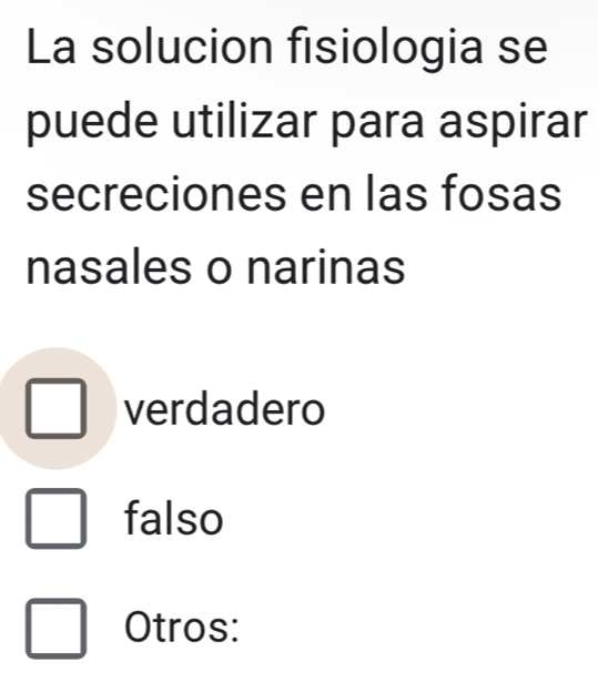 La solucion fisiologia se
puede utilizar para aspirar
secreciones en las fosas
nasales o narinas
verdadero
falso
Otros: