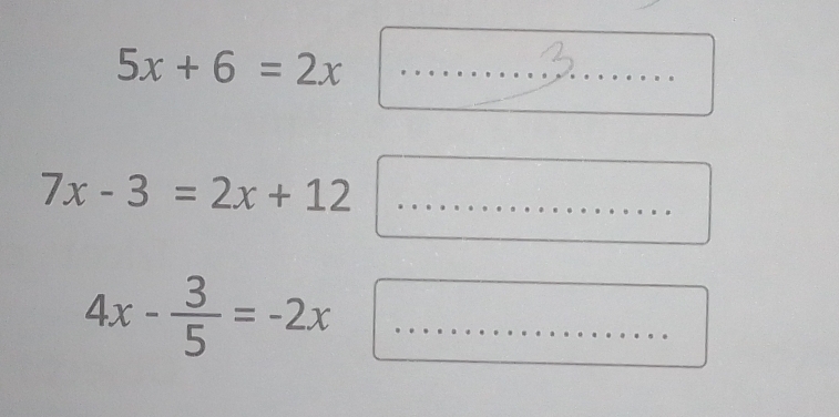 5x+6=2x _° 
.
7x-3=2x+12 _ 
...... 
_ 4x- 3/5 =-2x
_ 
.....