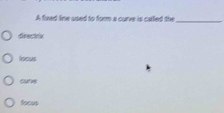 A fined line used to form a curve is called the_
directix
loous
ane
focus