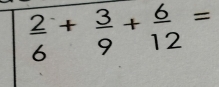  2/6 + 3/9 + 6/12 =