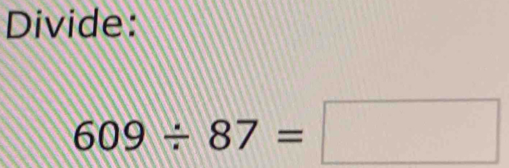 Divide:
609/ 87=□