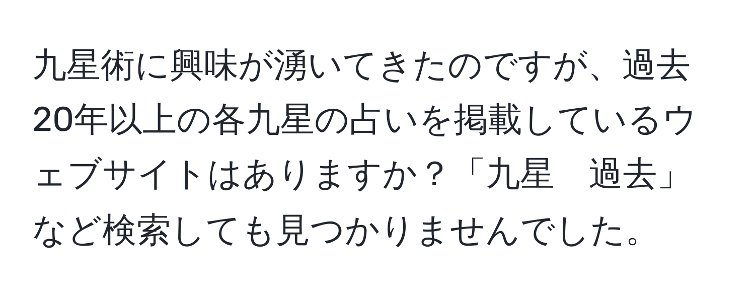 九星術に興味が湧いてきたのですが、過去20年以上の各九星の占いを掲載しているウェブサイトはありますか？「九星　過去」など検索しても見つかりませんでした。