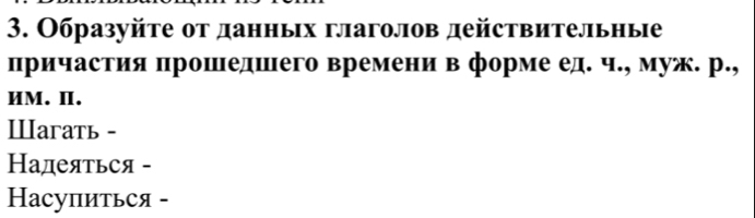 Образуйте от данньх глаголов действительные 
причастия πрошнедшего времени в форме ед. ч., муж. р., 
ИM. I. 
Шaгaть - 
Надеяться - 
Касупиться -