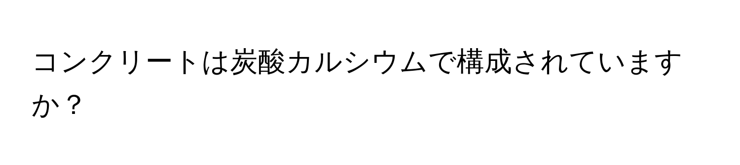 コンクリートは炭酸カルシウムで構成されていますか？