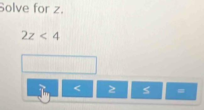 Solve for z.
2z<4</tex>
< 2</tex> S =
