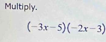 Multiply.
(-3x-5)(-2x-3)