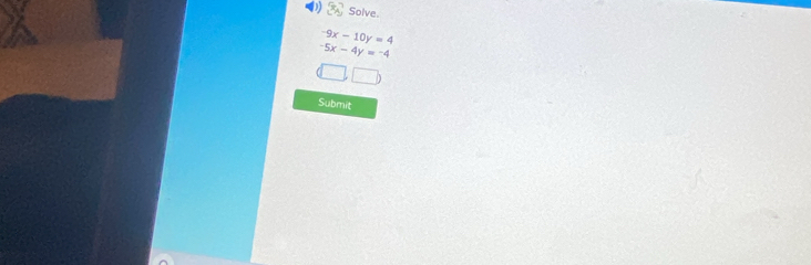 Solve.
-9x-10y=4
-5x-4y=-4
Submit