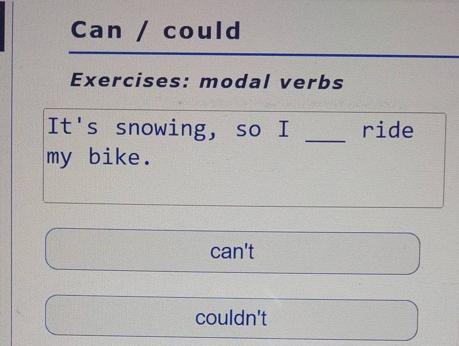 Can / could
Exercises: modal verbs
It's snowing, so I _ride
my bike.
can't
couldn't