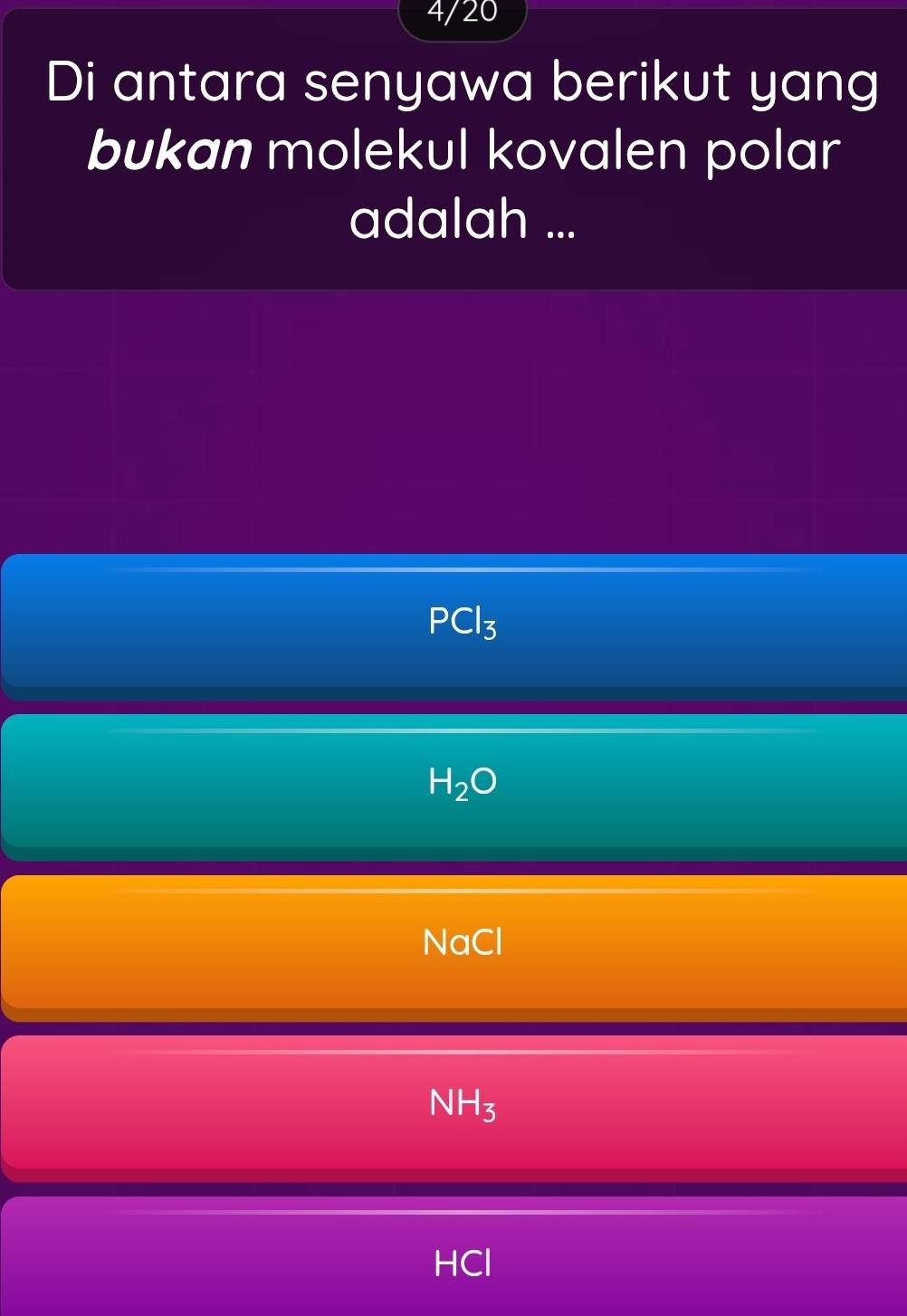 4/20
Di antara senyawa berikut yang
bukan molekul kovalen polar
adalah ...
PCl_3
H_2O
NaCl
NH_3
HCl