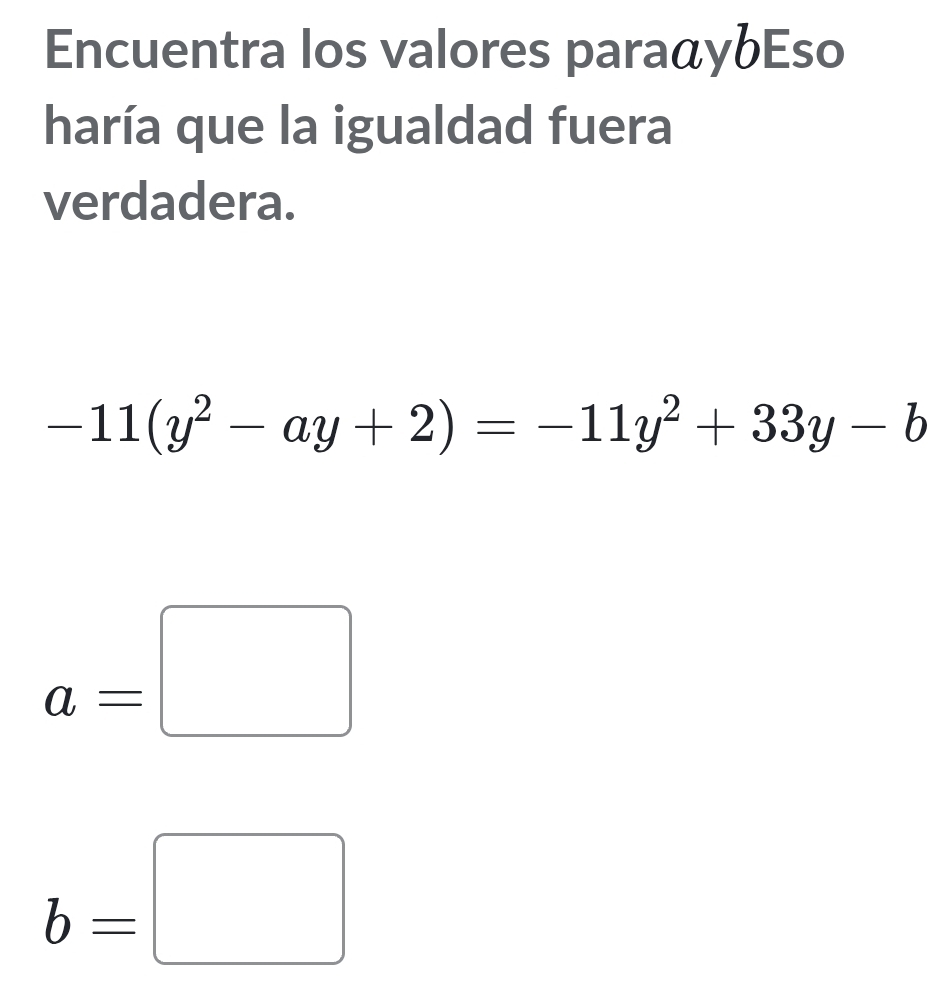 Encuentra los valores paraαybEso
haría que la igualdad fuera
verdadera.
-11(y^2-ay+2)=-11y^2+33y-b
a=□
b=□