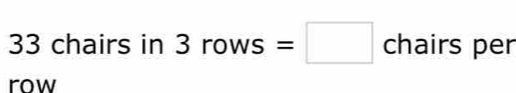 33 chairs in 3 rows =□ : □  chairs per 
row