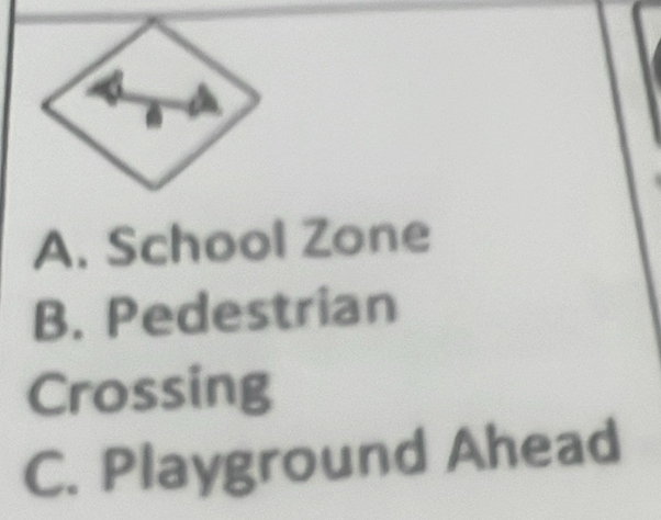 A. School Zone
B. Pedestrian
Crossing
C. Playground Ahead