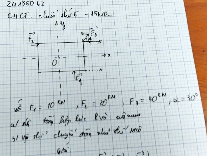 241350 62 
CHCT :chiá thi5 -15n10. 
My vector F_3
vector F_2
X
X
vector I_4
7
F_1=10^(kN), F_2=20^(kM), F_3=30^(kN), alpha =30^0
al ds rong hep luc Rvà wǒoenr 
b và zi clugyin dhōng wu du wò 
qai 
-) 
)