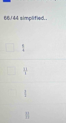 66/44 simplified..
 6/4 
 11/1 
 3/2 
 33/22 