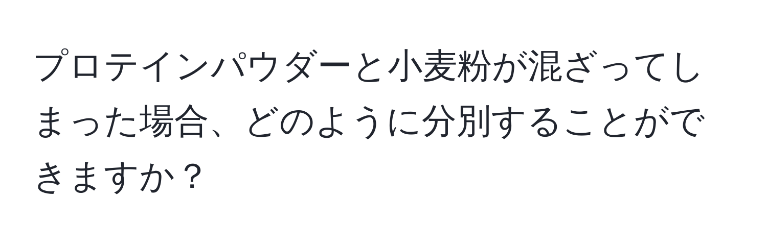 プロテインパウダーと小麦粉が混ざってしまった場合、どのように分別することができますか？