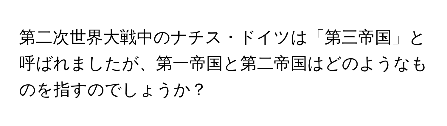 第二次世界大戦中のナチス・ドイツは「第三帝国」と呼ばれましたが、第一帝国と第二帝国はどのようなものを指すのでしょうか？