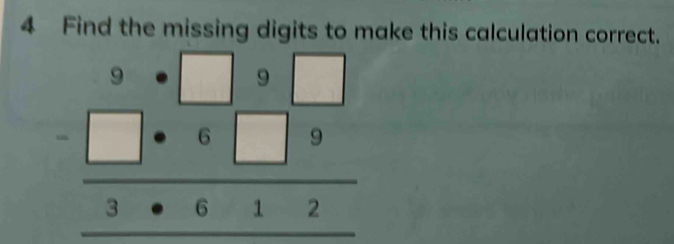 ake this calculation correct.
beginarrayr 9· □ 9· □  -□ · 6□ 9 hline 3· 612endarray