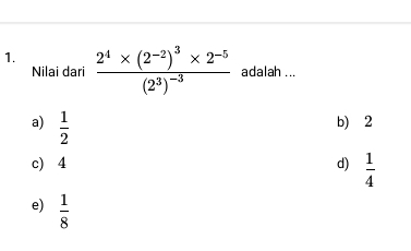 frac 2^4* (2^(-2))^3* 2^(-5)(2^3)^-3 adalah ...
Nilai dari
a)  1/2  b) 2
c) 4 d)  1/4 
e)  1/8 