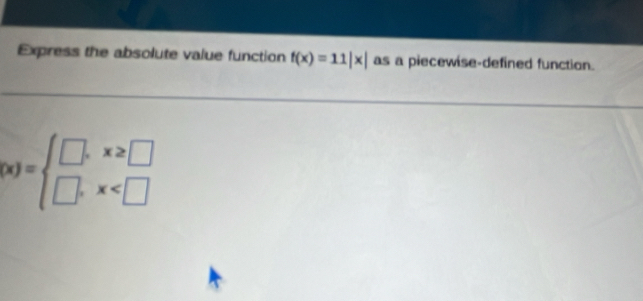 Express the absolute value function f(x)=11|x| as a piecewise-defined function.
 x =beginarrayl □ ,x≥slant □  □ ,x