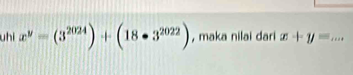 uhi x^y=(3^(2024))+(18· 3^(2022)) , maka nilai dari x+y= _