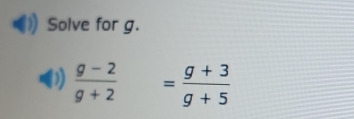 Solve for g. 
D  (g-2)/g+2 = (g+3)/g+5 