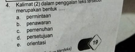 Kalimat (2) dalam penggalan teks terse
merupakan bentuk ....
a. permintaan
b. penawaran
c. pemenuhan
d. persetujuan
e. orientasi 19
Merdeka)