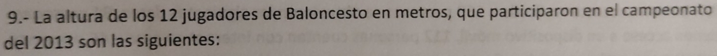 9.- La altura de los 12 jugadores de Baloncesto en metros, que participaron en el campeonato 
del 2013 son las siguientes: