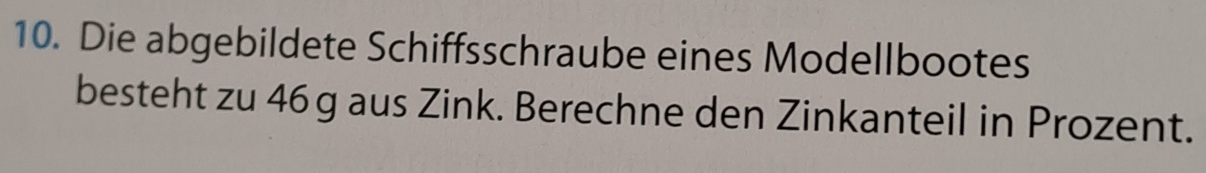 Die abgebildete Schiffsschraube eines Modellbootes 
besteht zu 46g aus Zink. Berechne den Zinkanteil in Prozent.