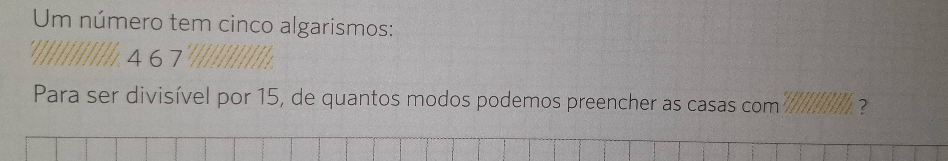 Um número tem cinco algarismos:
4 67
Para ser divisível por 15, de quantos modos podemos preencher as casas com ?