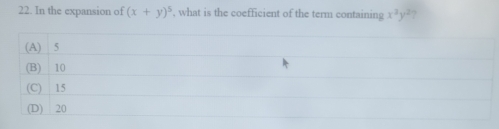 In the expansion of (x+y)^5 , what is the coefficient of the term containing x^2y^2
(A) 5
(B) 10
(C) 15
(D) 20