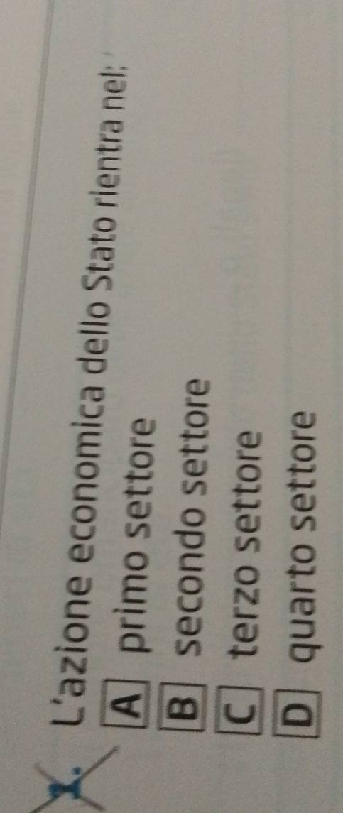 L'azione economica dello Stato rientra nel:
A primo settore
B secondo settore
C terzo settore
D quarto settore