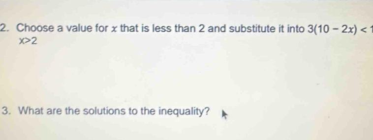 Choose a value for x that is less than 2 and substitute it into 3(10-2x)
x>2
3. What are the solutions to the inequality?