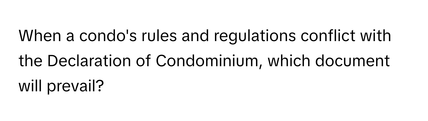 When a condo's rules and regulations conflict with the Declaration of Condominium, which document will prevail?