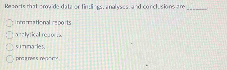 Reports that provide data or findings, analyses, and conclusions are _.
informational reports.
analytical reports.
summaries.
progress reports.