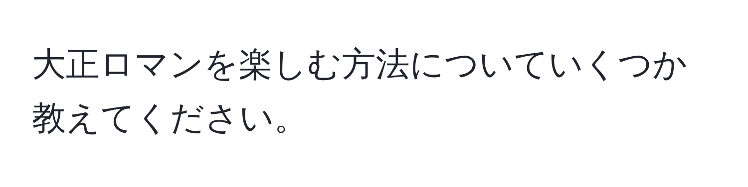 大正ロマンを楽しむ方法についていくつか教えてください。