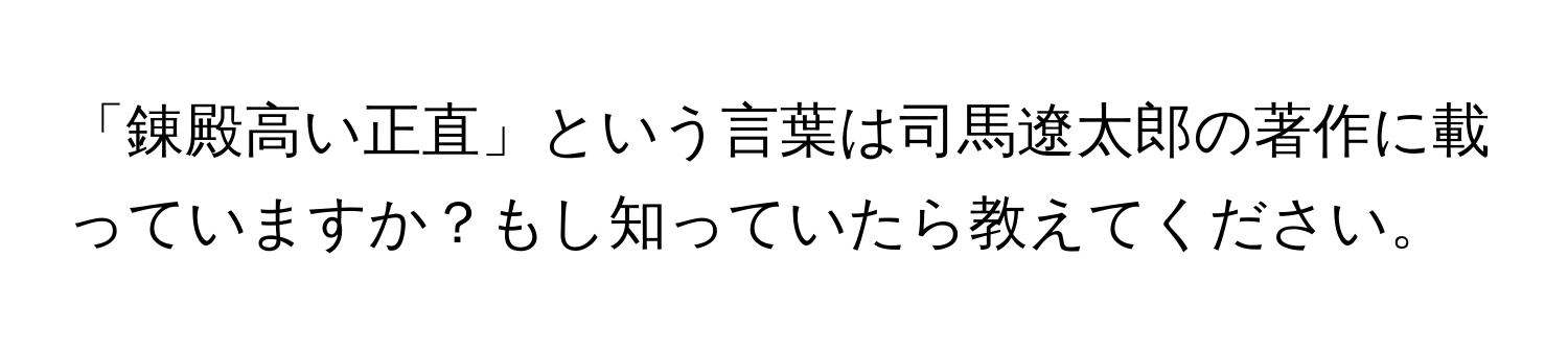 「錬殿高い正直」という言葉は司馬遼太郎の著作に載っていますか？もし知っていたら教えてください。