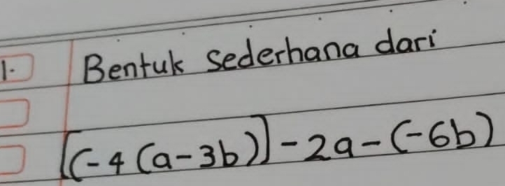 1- Benfuk sederhana dari
[(-4(a-3b)]-2a-(-6b)