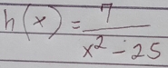 h(x)= 7/x^2-25 