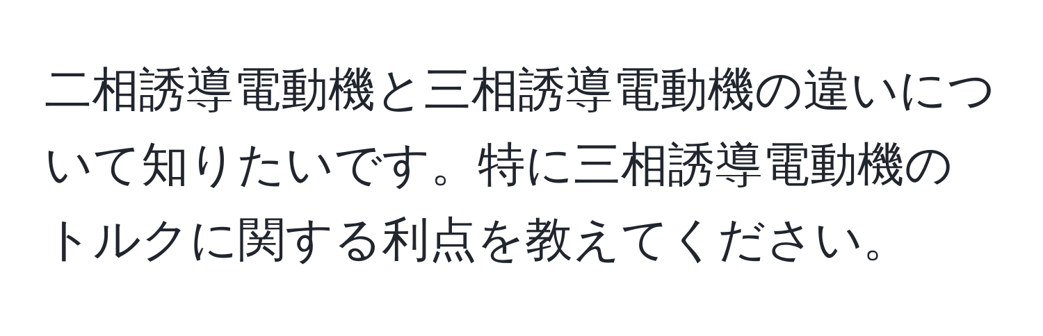 二相誘導電動機と三相誘導電動機の違いについて知りたいです。特に三相誘導電動機のトルクに関する利点を教えてください。