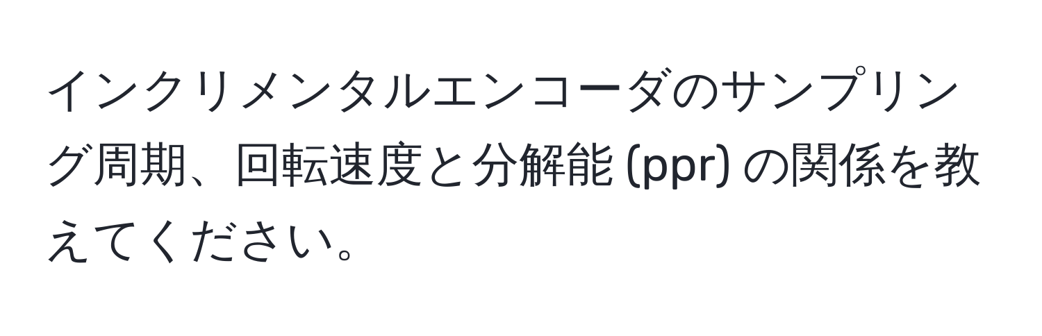 インクリメンタルエンコーダのサンプリング周期、回転速度と分解能 (ppr) の関係を教えてください。