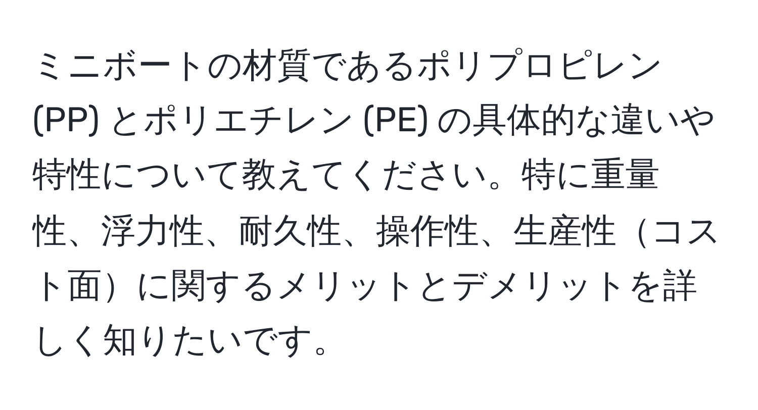 ミニボートの材質であるポリプロピレン (PP) とポリエチレン (PE) の具体的な違いや特性について教えてください。特に重量性、浮力性、耐久性、操作性、生産性コスト面に関するメリットとデメリットを詳しく知りたいです。