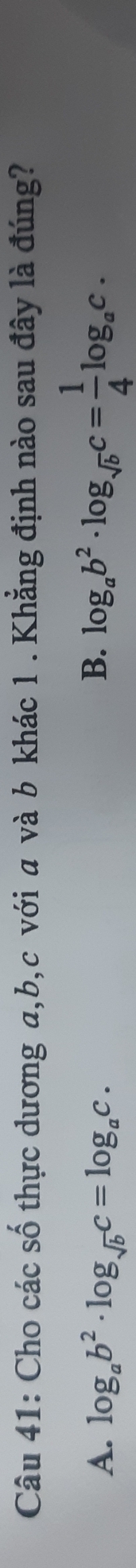 Cho các số thực dương a, b, c với a và b khác 1 . Khẳng định nào sau đây là đúng?
A. log _ab^2· log _sqrt(b)c=log _ac.
B. log _ab^2· log _sqrt(b)c= 1/4 log _ac.