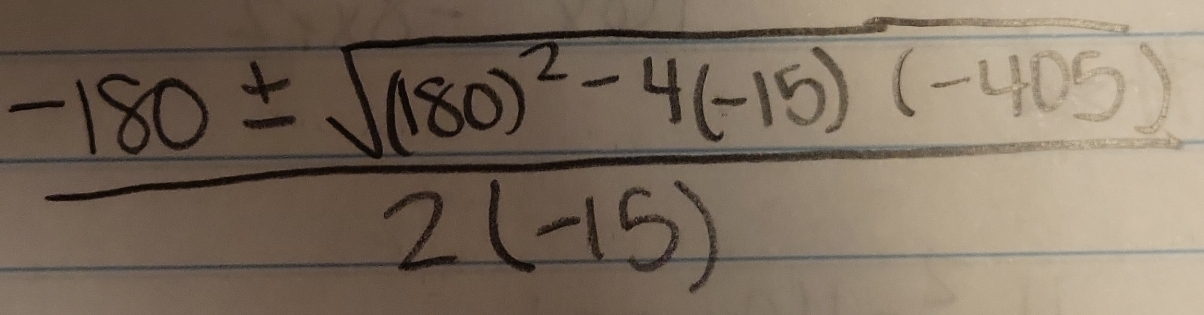  (-180± sqrt(180^2-4(-15)(-405)))/2(-15) 