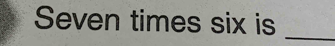 Seven times six is 
_